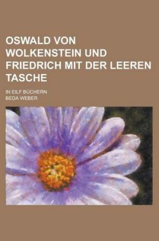 Cover of Oswald Von Wolkenstein Und Friedrich Mit Der Leeren Tasche; In Eilf Buchern