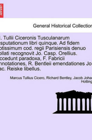 Cover of M. Tullii Ciceronis Tusculanarum Disputationum Libri Quinque. Ad Fidem Potissimum Cod. Regii Parisiensis Denuo Collati Recognovit Jo. Casp. Orellius. Accedunt Paradoxa, F. Fabricii Annotationes, R. Bentleii Emendationes Jo. Jac. Reiske Libellus.