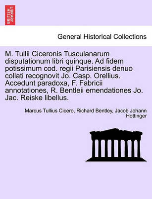 Book cover for M. Tullii Ciceronis Tusculanarum Disputationum Libri Quinque. Ad Fidem Potissimum Cod. Regii Parisiensis Denuo Collati Recognovit Jo. Casp. Orellius. Accedunt Paradoxa, F. Fabricii Annotationes, R. Bentleii Emendationes Jo. Jac. Reiske Libellus.