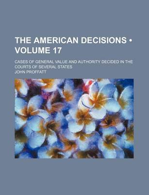 Book cover for The American Decisions (Volume 17); Cases of General Value and Authority Decided in the Courts of Several States