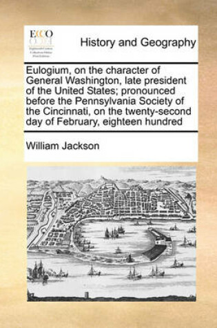 Cover of Eulogium, on the Character of General Washington, Late President of the United States; Pronounced Before the Pennsylvania Society of the Cincinnati, on the Twenty-Second Day of February, Eighteen Hundred