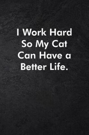 Cover of I Work Hard So My Cat Can Have a Better Life.