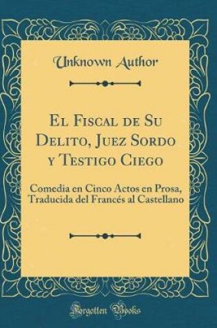 Cover of El Fiscal de Su Delito, Juez Sordo Y Testigo Ciego