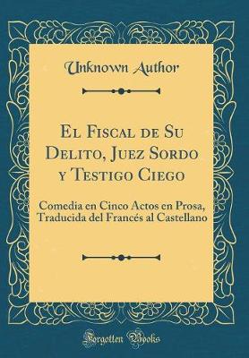 Book cover for El Fiscal de Su Delito, Juez Sordo Y Testigo Ciego