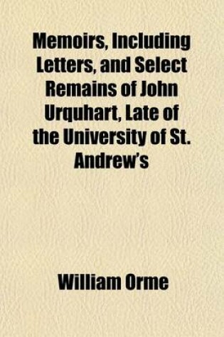 Cover of Memoirs, Including Letters, and Select Remains of John Urquhart, Late of the University of St. Andrew's