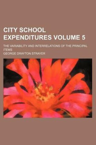 Cover of City School Expenditures Volume 5; The Variability and Interrelations of the Principal Items