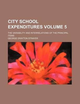 Book cover for City School Expenditures Volume 5; The Variability and Interrelations of the Principal Items