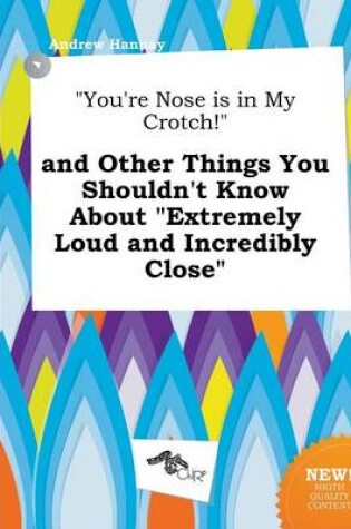 Cover of You're Nose Is in My Crotch! and Other Things You Shouldn't Know about Extremely Loud and Incredibly Close