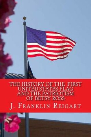 Cover of The History of the First United States Flag and the Patriotism of Betsy Ross