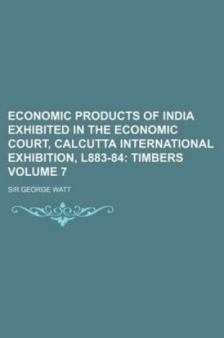 Cover of Economic Products of India Exhibited in the Economic Court, Calcutta International Exhibition, L883-84 Volume 7