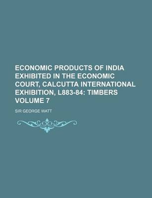 Book cover for Economic Products of India Exhibited in the Economic Court, Calcutta International Exhibition, L883-84 Volume 7