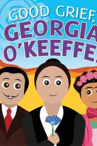 Cover of Good Grief, Georgia O'Keeffe!