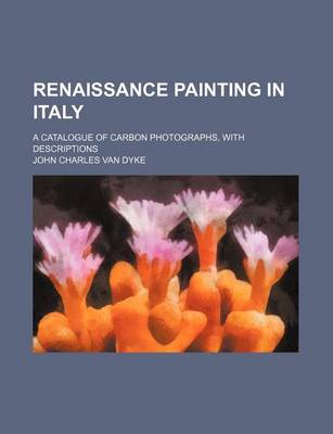 Book cover for Renaissance Painting in Italy; A Catalogue of Carbon Photographs, with Descriptions