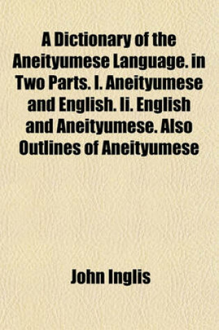 Cover of A Dictionary of the Aneityumese Language. in Two Parts. I. Aneityumese and English. II. English and Aneityumese. Also Outlines of Aneityumese