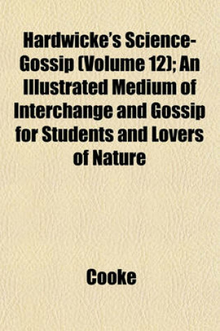 Cover of Hardwicke's Science-Gossip (Volume 12); An Illustrated Medium of Interchange and Gossip for Students and Lovers of Nature