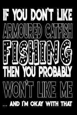 Book cover for If You Don't Like Armoured Catfish Fishing Then You Probably Won't Like Me And I'm Okay With That