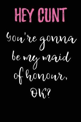 Book cover for Hey Cunt - You're Gonna Be My Maid of Honour, OK?