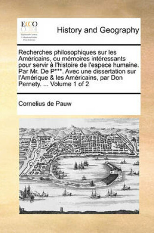 Cover of Recherches philosophiques sur les Américains, ou mémoires intéressants pour servir à l'histoire de l'espece humaine. Par Mr. De P***. Avec une dissertation sur l'Amérique & les Américains, par Don Pernety. ... Volume 1 of 2