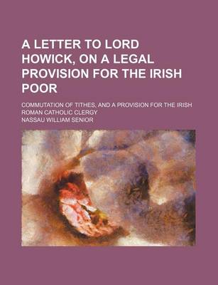 Book cover for A Letter to Lord Howick, on a Legal Provision for the Irish Poor; Commutation of Tithes, and a Provision for the Irish Roman Catholic Clergy