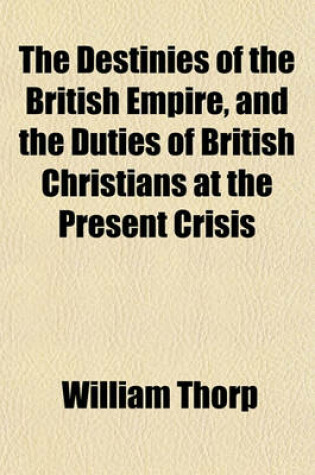 Cover of The Destinies of the British Empire, and the Duties of British Christians at the Present Crisis