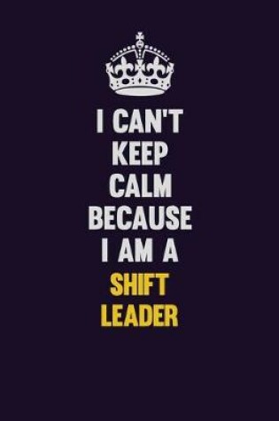 Cover of I Can't Keep Calm Because I Am A Shift Leader