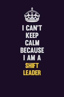 Book cover for I Can't Keep Calm Because I Am A Shift Leader