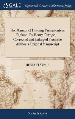 Book cover for The Manner of Holding Parliaments in England. By Henry Elsynge, ... Corrected and Enlarged From the Author's Original Manuscript