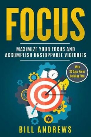 Cover of Focus - Maximize Your Focus and Accomplish Unstoppable Victories (with 30-Days Focus Building Plan)