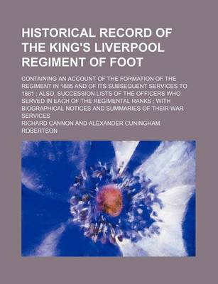 Book cover for Historical Record of the King's Liverpool Regiment of Foot; Containing an Account of the Formation of the Regiment in 1685 and of Its Subsequent Services to 1881 Also, Succession Lists of the Officers Who Served in Each of the Regimental Ranks with Biograp
