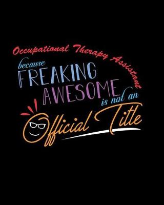 Book cover for Occupational Therapist Assistant Because Freaking Awesome is not an Official Title