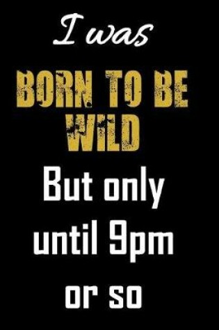 Cover of I was born to be wild but only until 9pm or so