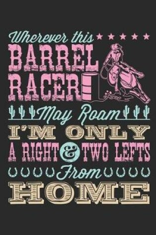 Cover of Wherever This Barrel Racer May Roam I'm Only a Right and Two Lefts from Home