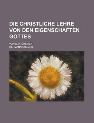 Book cover for Die Christliche Lehre Von Den Eigenschaften Gottes; Von D. H. Cremer