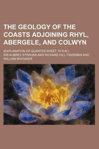 Cover of The Geology of the Coasts Adjoining Rhyl, Abergele, and Colwyn; (Explanation of Quarter-Sheet 79 N.W.)