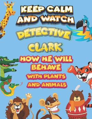 Book cover for keep calm and watch detective Clark how he will behave with plant and animals