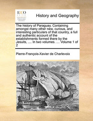 Book cover for The History of Paraguay. Containing Amongst Many Other New, Curious, and Interesting Particulars of That Country, a Full and Authentic Account of the Establishments Formed There by the Jesuits, .... in Two Volumes. ... Volume 1 of 2