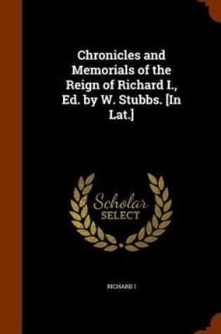 Cover of Chronicles and Memorials of the Reign of Richard I., Ed. by W. Stubbs. [In Lat.]