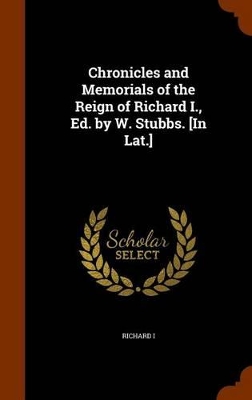 Book cover for Chronicles and Memorials of the Reign of Richard I., Ed. by W. Stubbs. [In Lat.]