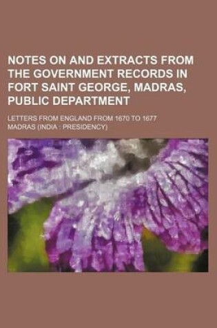 Cover of Notes on and Extracts from the Government Records in Fort Saint George, Madras, Public Department; Letters from England from 1670 to 1677