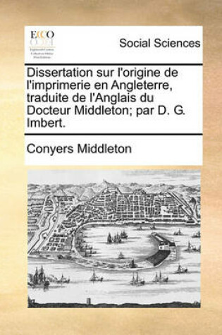 Cover of Dissertation Sur l'Origine de l'Imprimerie En Angleterre, Traduite de l'Anglais Du Docteur Middleton; Par D. G. Imbert.