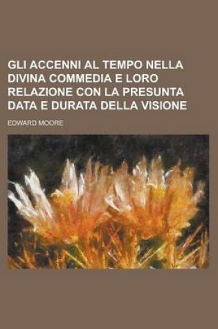 Cover of Gli Accenni Al Tempo Nella Divina Commedia E Loro Relazione Con La Presunta Data E Durata Della Visione