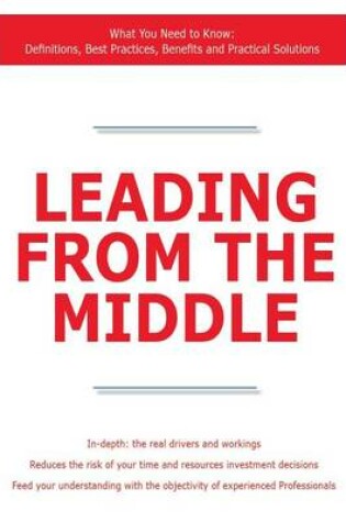 Cover of Leading from the Middle - What You Need to Know: Definitions, Best Practices, Benefits and Practical Solutions