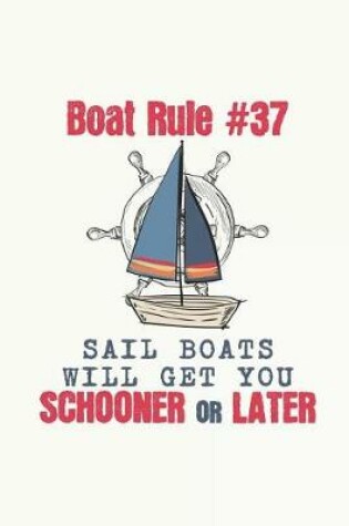 Cover of Boat Rule #37 Sail Boats Will Get You Schooner Or Later