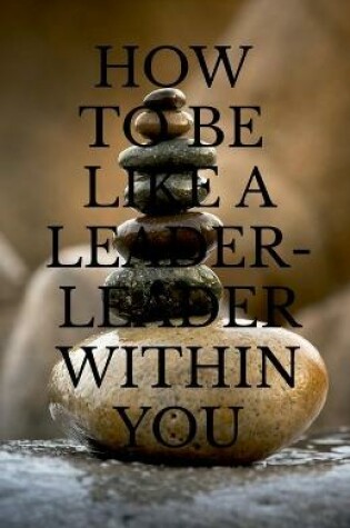 Cover of How to Be Like a Leader - Leader Within You