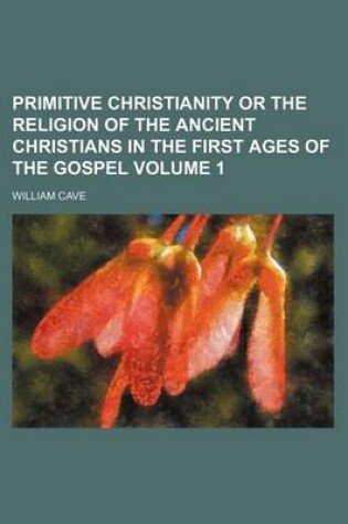 Cover of Primitive Christianity or the Religion of the Ancient Christians in the First Ages of the Gospel Volume 1