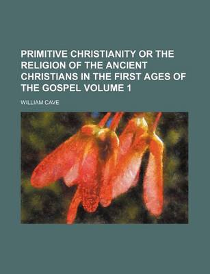 Book cover for Primitive Christianity or the Religion of the Ancient Christians in the First Ages of the Gospel Volume 1