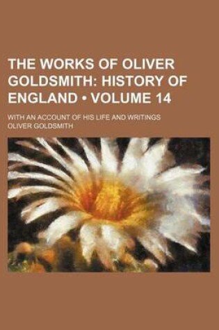 Cover of The Works of Oliver Goldsmith (Volume 14); History of England. with an Account of His Life and Writings