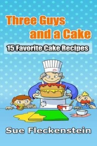 Cover of Three Guys and a Cake: 15 Favorite Cake Recipes