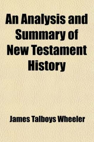 Cover of An Analysis and Summary of New Testament History; Including the Four Gospels Harmonized Into One Continuous Narrative, the Acts of the Apostles and Continuous History of St. Paul, an Analysis of the Epistles and Book of Revelation, the Critical History, Geogr