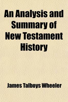 Book cover for An Analysis and Summary of New Testament History; Including the Four Gospels Harmonized Into One Continuous Narrative, the Acts of the Apostles and Continuous History of St. Paul, an Analysis of the Epistles and Book of Revelation, the Critical History, Geogr